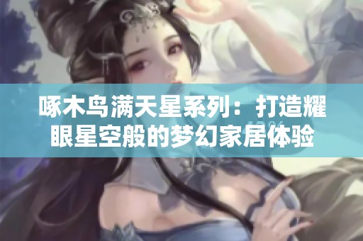 啄木鸟满天星系列：打造耀眼星空般的梦幻家居体验