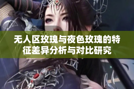 无人区玫瑰与夜色玫瑰的特征差异分析与对比研究