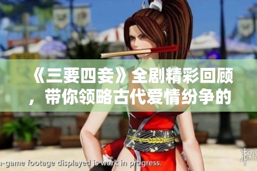 《三要四妾》全剧精彩回顾，带你领略古代爱情纷争的魅力