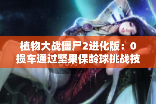 植物大战僵尸2进化版：0损车通过坚果保龄球挑战技巧解析