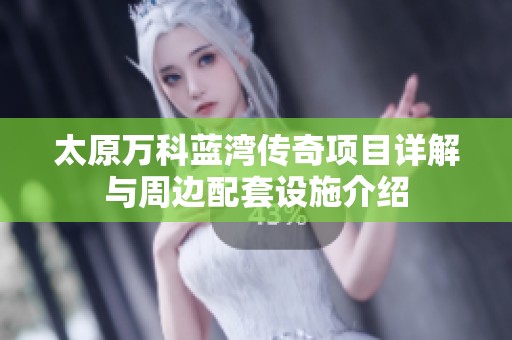太原万科蓝湾传奇项目详解与周边配套设施介绍