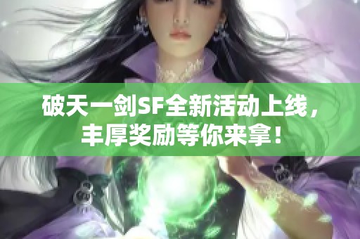 破天一剑SF全新活动上线，丰厚奖励等你来拿！