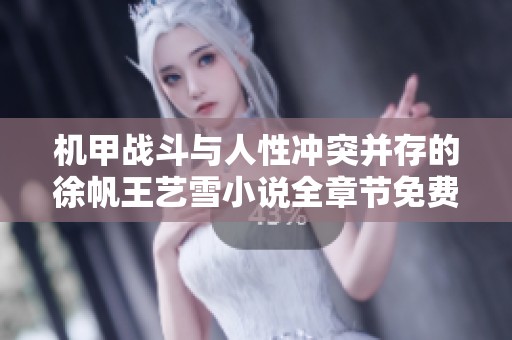 机甲战斗与人性冲突并存的徐帆王艺雪小说全章节免费阅读