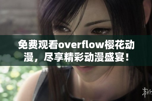 免费观看overflow樱花动漫，尽享精彩动漫盛宴！