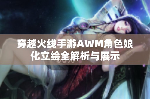 穿越火线手游AWM角色娘化立绘全解析与展示
