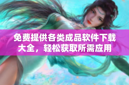 免费提供各类成品软件下载大全，轻松获取所需应用