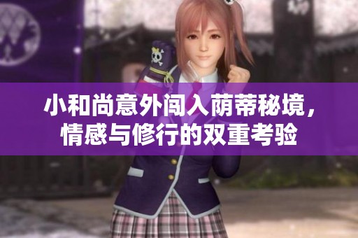 小和尚意外闯入荫蒂秘境，情感与修行的双重考验