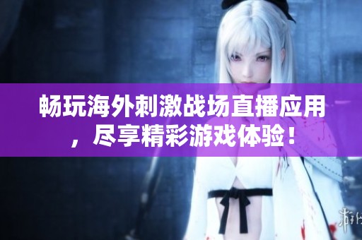 畅玩海外刺激战场直播应用，尽享精彩游戏体验！