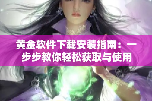 黄金软件下载安装指南：一步步教你轻松获取与使用