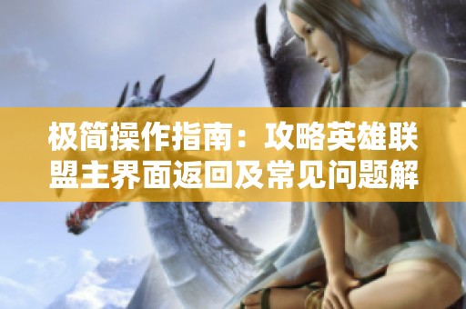 极简操作指南：攻略英雄联盟主界面返回及常见问题解答
