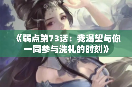 《弱点第73话：我渴望与你一同参与洗礼的时刻》