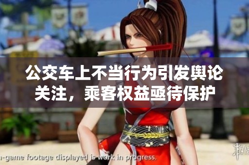 公交车上不当行为引发舆论关注，乘客权益亟待保护