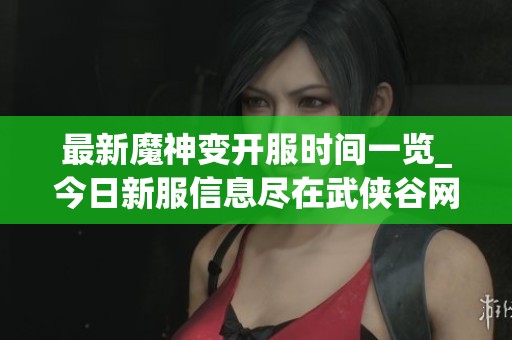 最新魔神变开服时间一览_今日新服信息尽在武侠谷网