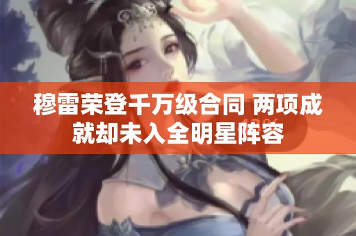 穆雷荣登千万级合同 两项成就却未入全明星阵容