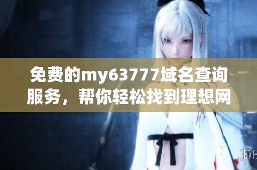 免费的my63777域名查询服务，帮你轻松找到理想网址