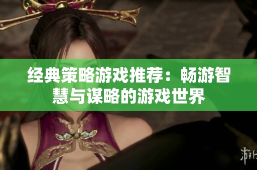 经典策略游戏推荐：畅游智慧与谋略的游戏世界