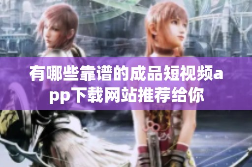 有哪些靠谱的成品短视频app下载网站推荐给你