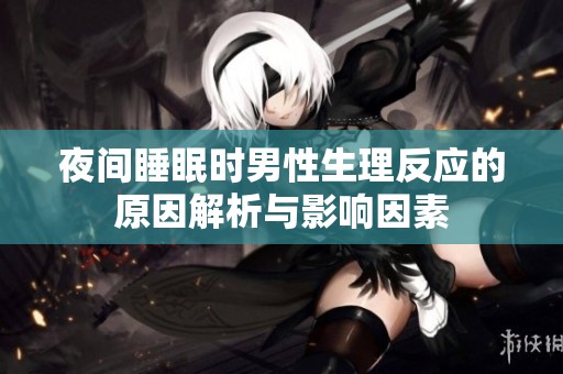 夜间睡眠时男性生理反应的原因解析与影响因素
