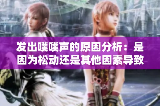发出噗噗声的原因分析：是因为松动还是其他因素导致的？