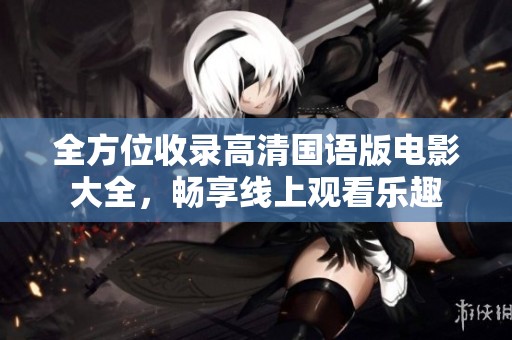 全方位收录高清国语版电影大全，畅享线上观看乐趣
