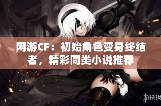 网游CF：初始角色变身终结者，精彩同类小说推荐
