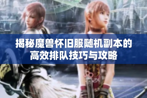 揭秘魔兽怀旧服随机副本的高效排队技巧与攻略