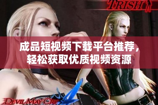 成品短视频下载平台推荐，轻松获取优质视频资源