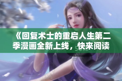 《回复术士的重启人生第二季漫画全新上线，快来阅读吧》