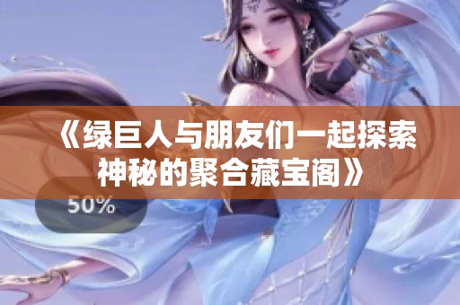 《绿巨人与朋友们一起探索神秘的聚合藏宝阁》