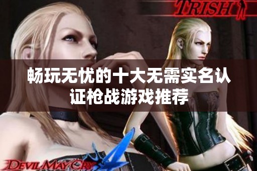 畅玩无忧的十大无需实名认证枪战游戏推荐