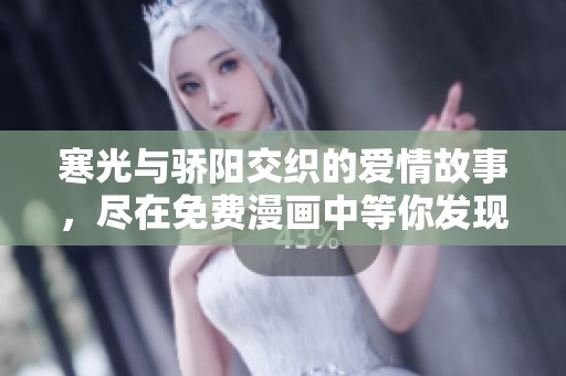 寒光与骄阳交织的爱情故事，尽在免费漫画中等你发现