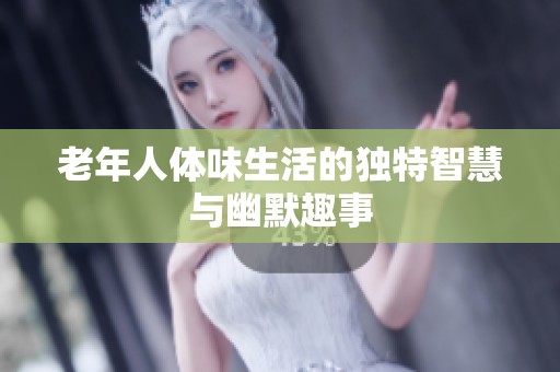 老年人体味生活的独特智慧与幽默趣事