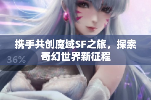 携手共创魔域SF之旅，探索奇幻世界新征程