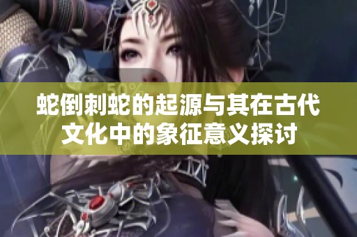 蛇倒刺蛇的起源与其在古代文化中的象征意义探讨