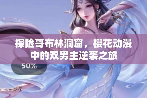 探险哥布林洞窟，樱花动漫中的双男主逆袭之旅