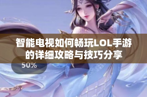 智能电视如何畅玩LOL手游的详细攻略与技巧分享