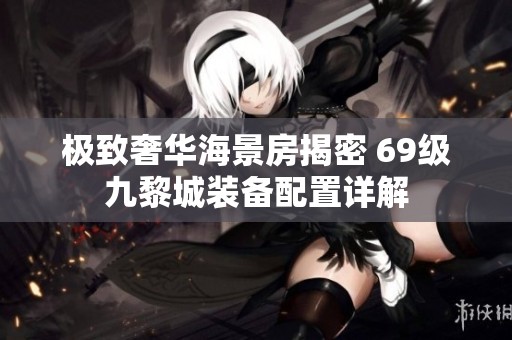 极致奢华海景房揭密 69级九黎城装备配置详解