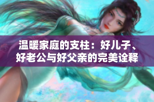 温暖家庭的支柱：好儿子、好老公与好父亲的完美诠释