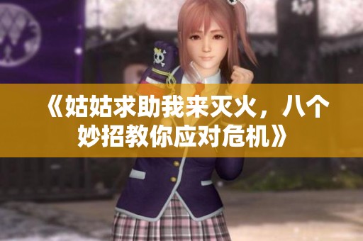 《姑姑求助我来灭火，八个妙招教你应对危机》