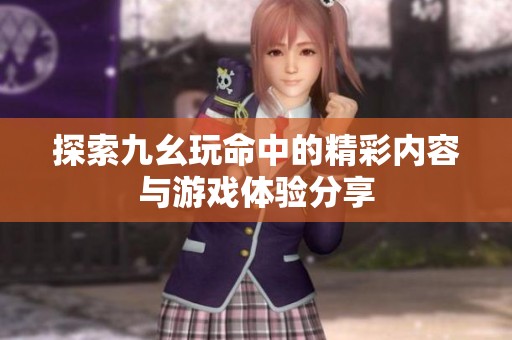 探索九幺玩命中的精彩内容与游戏体验分享