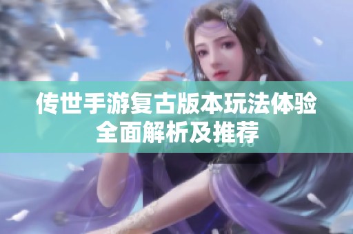 传世手游复古版本玩法体验全面解析及推荐