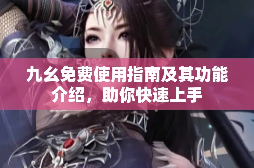 九幺免费使用指南及其功能介绍，助你快速上手