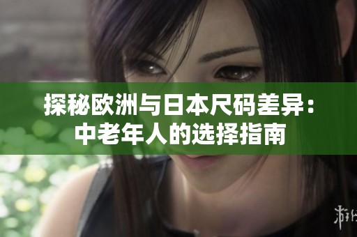 探秘欧洲与日本尺码差异：中老年人的选择指南