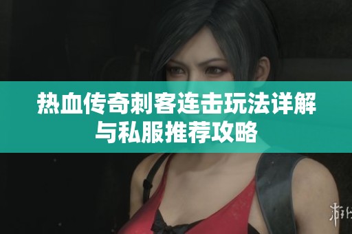 热血传奇刺客连击玩法详解与私服推荐攻略
