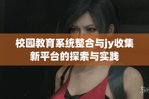校园教育系统整合与jy收集新平台的探索与实践