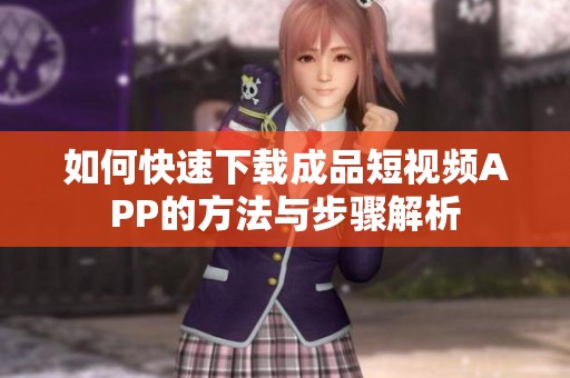 如何快速下载成品短视频APP的方法与步骤解析