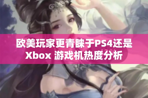 欧美玩家更青睐于PS4还是Xbox 游戏机热度分析