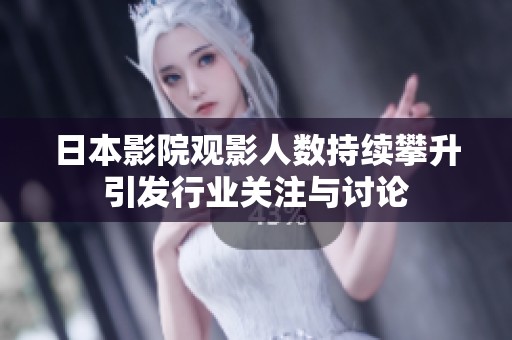 日本影院观影人数持续攀升引发行业关注与讨论
