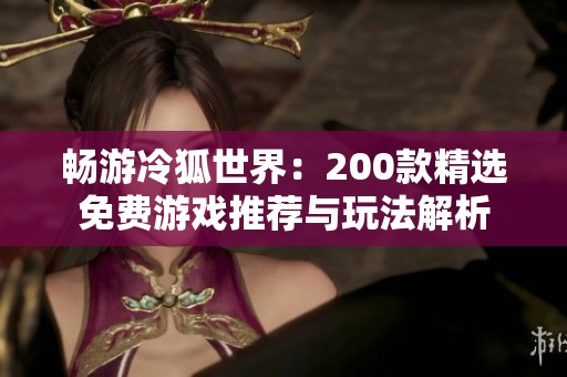 畅游冷狐世界：200款精选免费游戏推荐与玩法解析