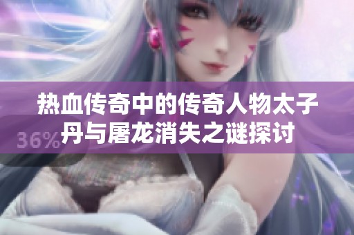 热血传奇中的传奇人物太子丹与屠龙消失之谜探讨